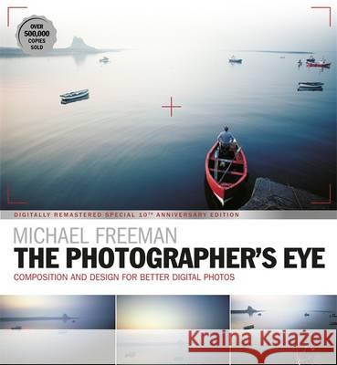 The Photographer's Eye Remastered 10th Anniversary: Composition and Design for Better Digital Photographs Freeman, Michael 9781781574553