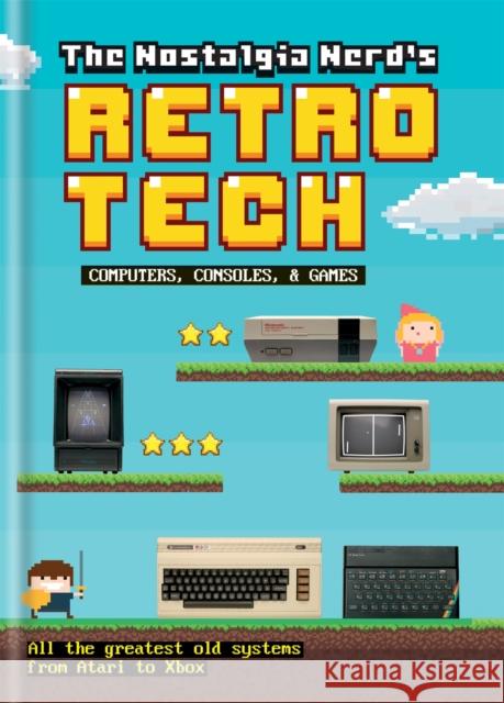 The Nostalgia Nerd's Retro Tech: Computer, Consoles & Games Peter Leigh 9781781575703 Octopus Publishing Group