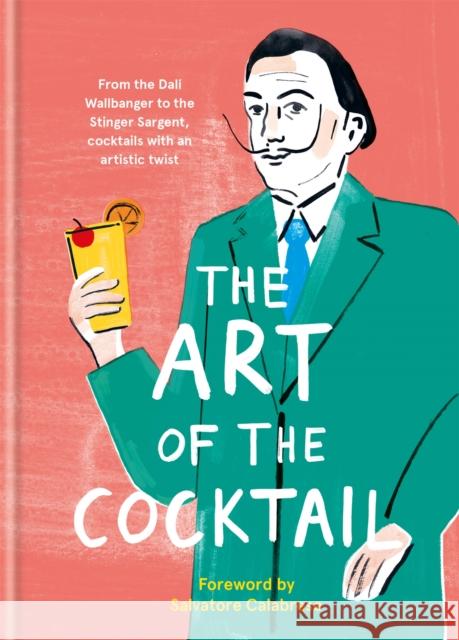 The Art of the Cocktail: From the Dali Wallbanger to the Stinger Sargent, cocktails with an artistic twist Ilex Press 9781781576564 Ilex Press