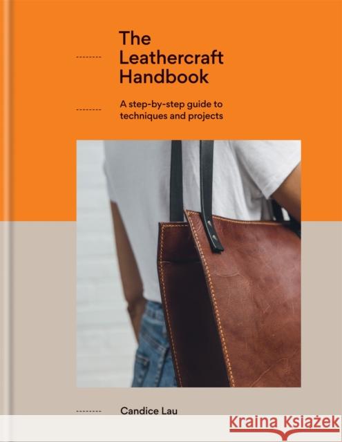 The Leathercraft Handbook: 20 Unique Projects for Complete Beginners Candice Lau 9781781576908