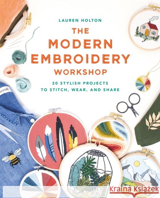 The Modern Embroidery Workshop: Over 20 stylish projects to stitch, wear and share Lauren Holton 9781781577073