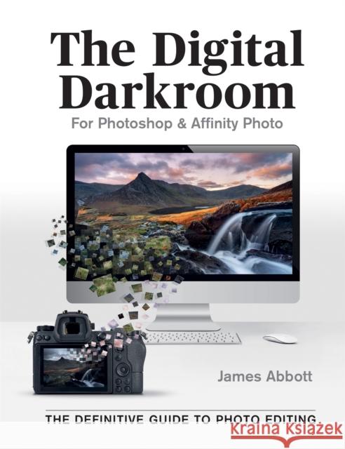 The Digital Darkroom: The Definitive Guide to Photo Editing James Abbott 9781781578087 Octopus Publishing Group