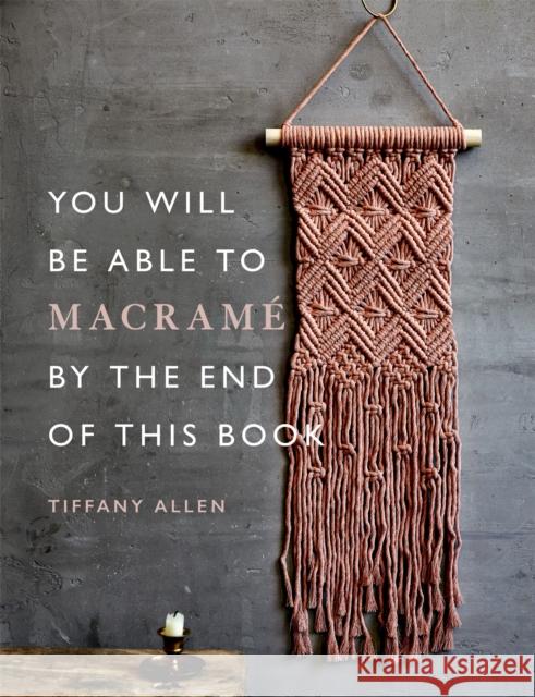 You Will Be Able to Macrame by the End of This Book Tiffany Allen 9781781578230 Octopus Publishing Group