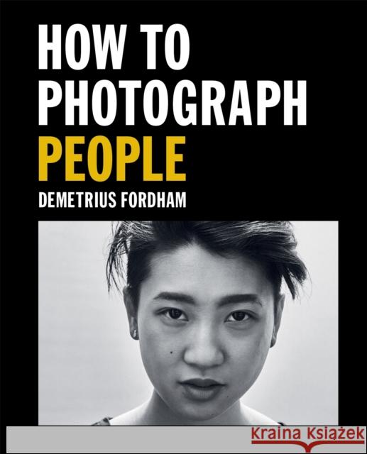 How to Photograph People: Learn to take incredible portraits & more Demetrius Fordham 9781781578247 Octopus Publishing Group