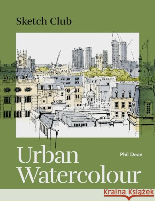 Sketch Club: Urban Watercolour: 20 step-by-step cityscape projects to paint Phil Dean 9781781578629 Octopus Publishing Group