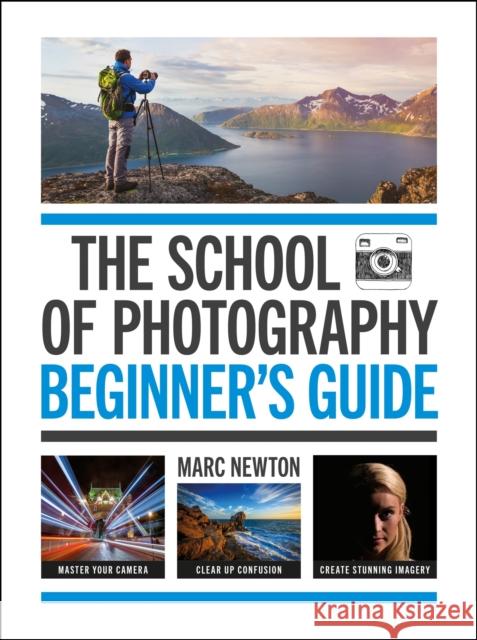 The School of Photography: Beginner's Guide Marc Newton 9781781579084 Octopus Publishing Group