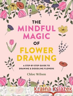 The Mindful Magic of Flower Drawing Chloe Wilson 9781781579206 Octopus Publishing Group