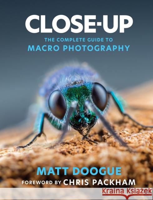 Close-Up: The Complete Guide to Macro Photography Matt Doogue 9781781579244 Octopus Publishing Group