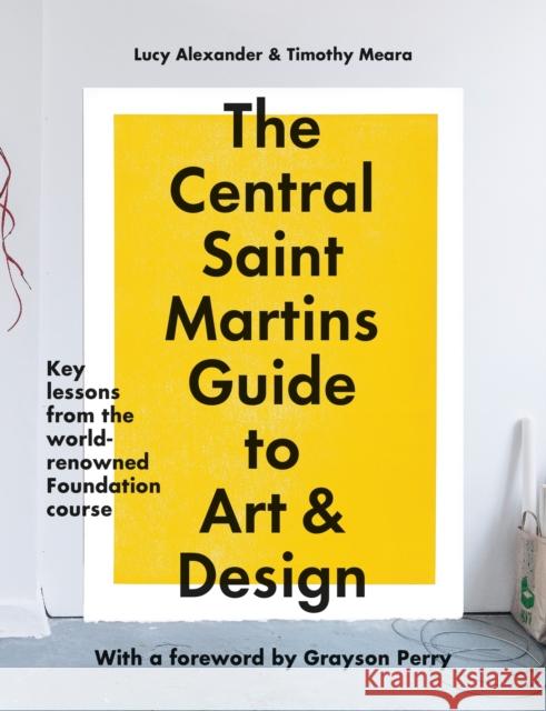The Central Saint Martins Guide to Art & Design: Key lessons from the world-renowned Foundation course Timothy Meara 9781781579343 Ilex Press