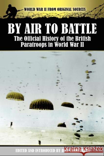 By Air to Battle: The Official History of the British Paratroops in World War II Bob Carruthers 9781781580394 Coda Books Ltd