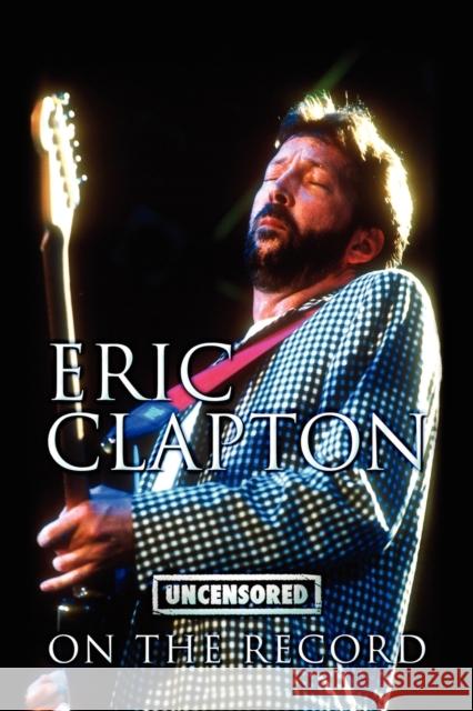 Eric Clapton - Uncensored on the Record Bob Carruthers 9781781582497