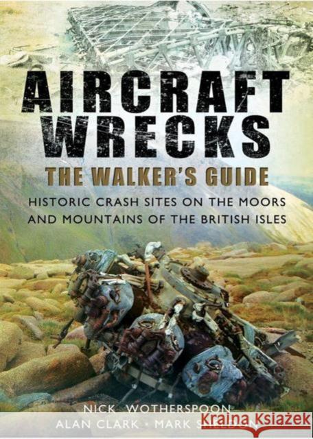 Aircraft Wrecks: A Walker's Guide: Historic Crash Sites on the Moors and Mountains of the British Isles Mark Sheldon 9781781594735 Pen & Sword Books Ltd