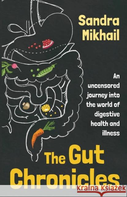 The Gut Chronicles: An Uncensored Journey Into the World of Digestive Health and Illness Sandra Mikhail 9781781612293 Hammersmith Health Books