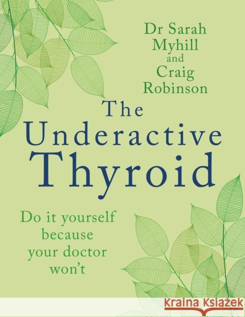 The Underactive Thyroid: Do it yourself because your doctor won't Sarah Myhill 9781781612354 Hammersmith Health Books