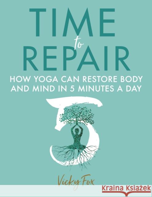 Time to Repair: How Yoga Can Restore Body and Mind in 5 Minutes a Day Fox, Vicky 9781781612408 Hammersmith Health Books