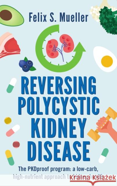 Reversing Polycystic Kidney Disease: The PKProof Program: A low-carb, high-nutrient approach to kidney health Felix Mueller 9781781612477 Hammersmith Health Books