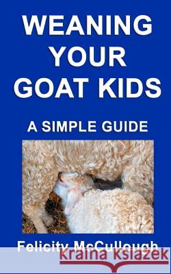 Weaning Your Goat Kids A Simple Guide Felicity McCullough 9781781650431