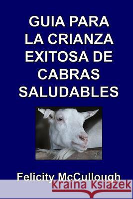 Guia para la crianza exitosa de cabras saludables Felicity McCullough, Ileana Covarrubias 9781781650660