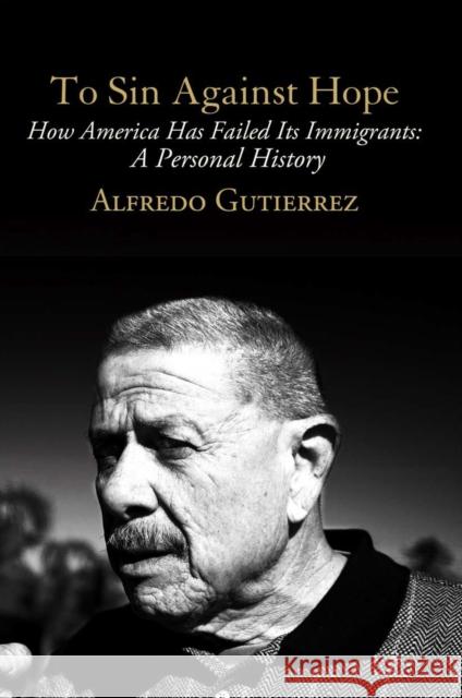To Sin Against Hope: Life and Politics on the Borderland Alfredo Gutierrez 9781781680872 Verso