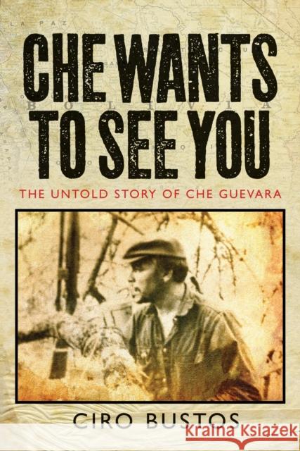 Che Wants to See You: The Untold Story of Che Guevara Ciro Bustos 9781781680964 0