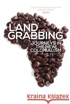 Land Grabbing: Journeys in the New Colonialism Stefano Liberti 9781781681176