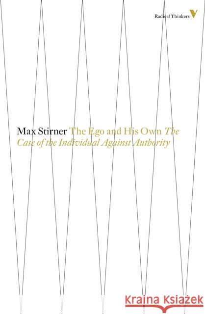 The Ego and His Own: The Case of the Individual Against Authority Max Stirner 9781781681565