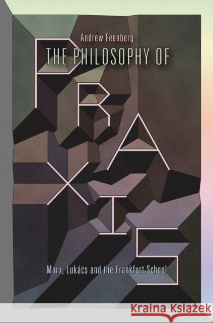 The Philosophy Of Praxis: Marx, Lukács And The Frankfurt School Feenberg, Andrew 9781781681725