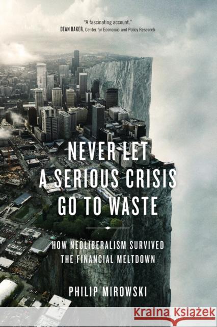 Never Let a Serious Crisis Go to Waste : How Neoliberalism Survived the Financial Meltdown Philip Mirowski 9781781683026 Verso