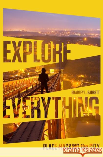 Explore Everything: Place-Hacking the City Bradley Garrett 9781781685570