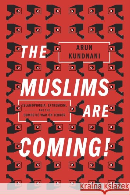 The Muslims Are Coming: Islamophobia, Extremism, and the Domestic War on Terror Arun Kundnani 9781781685587
