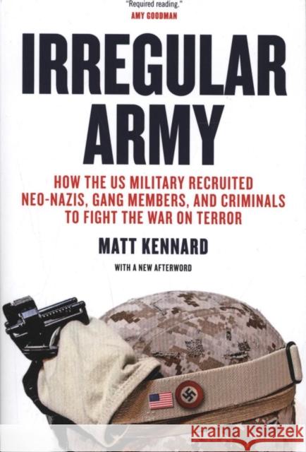 Irregular Army: How the Us Military Recruited Neo-Nazis, Gang Members, and Criminals to Fight the War on Terror Kennard, Matt 9781781685631 Verso