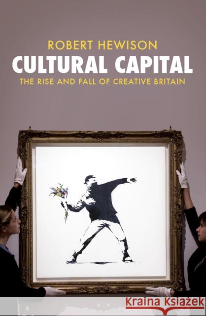 Cultural Capital: The Rise and Fall of Creative Britain Robert Hewison 9781781685914 Verso