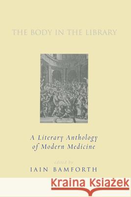 The Body in the Library: A Literary Anthology of Modern Medicine Iain Bamforth W. H. Auden Peter Bamm 9781781686287 Verso