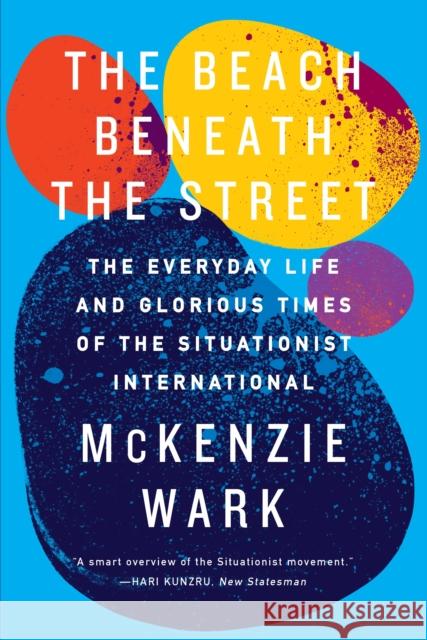The Beach Beneath the Street : The Everyday Life and Glorious Times of the Situationist International McKenzie Wark 9781781688380 Verso