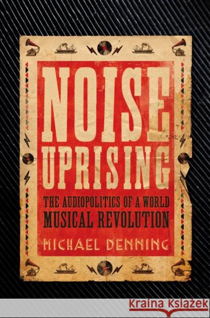 Noise Uprising: The Audiopolitics of a World Musical Revolution Michael Denning 9781781688557
