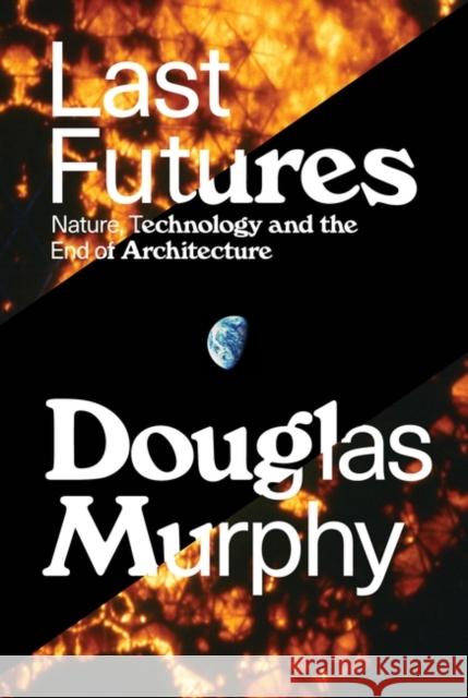 Last Futures: Nature, Technology and the End of Architecture Douglas Murphy   9781781689820 Verso Books