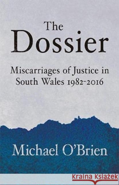 The Dossier: Miscarriages of Justice in South Wales 1982-2016 Michael O'Brien 9781781726129 Poetry Wales Press