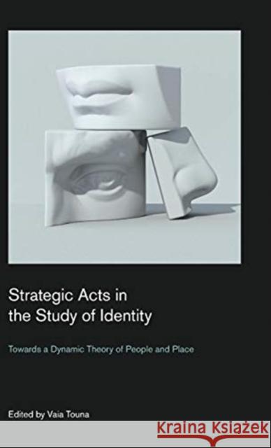 Strategic Acts in the Study of Identity: Towards a Dynamic Theory of People and Place Vaia Touna 9781781790724