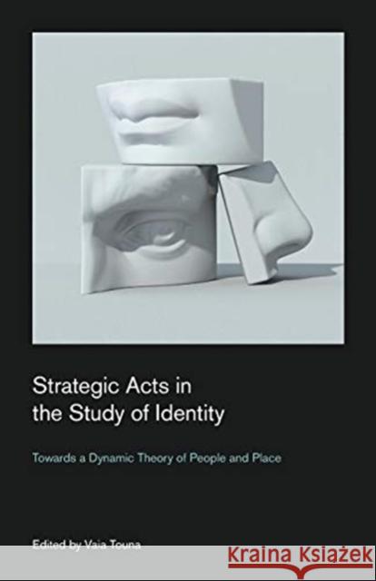 Strategic Acts in the Study of Identity: Towards a Dynamic Theory of People and Place Vaia Touna 9781781790731