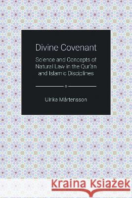 Divine Covenant: Science and Concepts of Natural Law in the Qur'an and Islamic Disciplines Ulrika Martensson 9781781791707