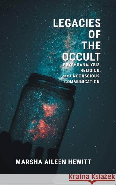 Legacies of the Occult: Psychoanalysis, Religion, and Unconscious Communication Marsha Aileen Hewitt 9781781792780 Equinox Publishing (Indonesia)