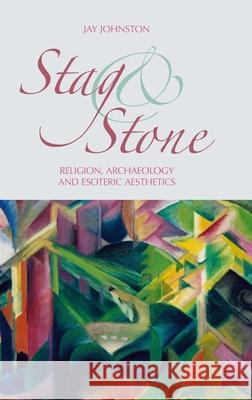 Stag and Stone: Religion, Archaeology and Esoteric Aesthetics Jay Johnston 9781781793381 Equinox Publishing (Indonesia)