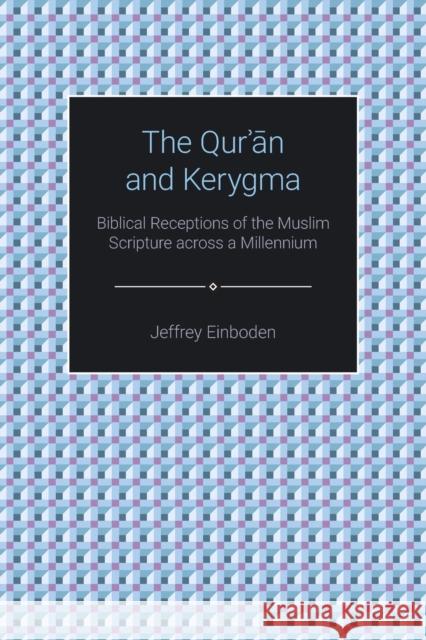 The Quran and Kerygma: Biblical Receptions of the Muslim Scripture across a Millennium Einboden, Jeffrey 9781781794111