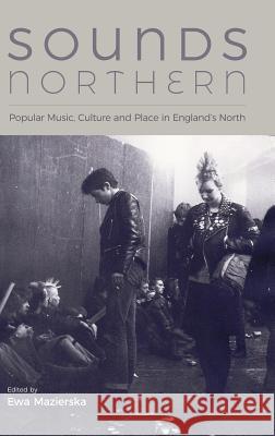 Sounds Northern: Popular Music, Culture and Place in England's North Ewa Mazierska 9781781795705 Equinox Publishing (Indonesia)