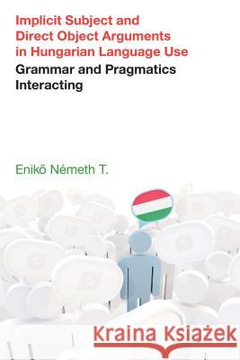 Implicit Subject and Direct Object Arguments in Hungarian Language Use: Grammar and Pragmatics Interacting Eniko Nemeth 9781781795958 Equinox Publishing (UK)