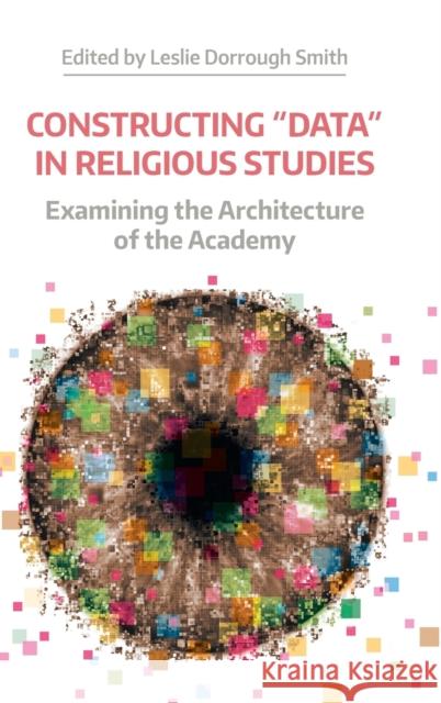 Constructing Data in Religious Studies: Examining the Architecture of the Academy Smith, Leslie Dorrough 9781781796757