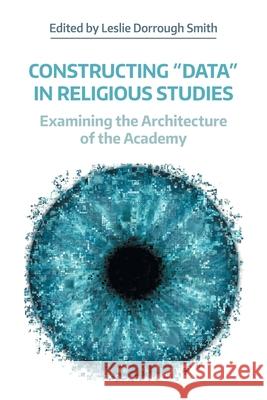 Constructing Data in Religious Studies: Examining the Architecture of the Academy Smith, Leslie Dorrough 9781781796764