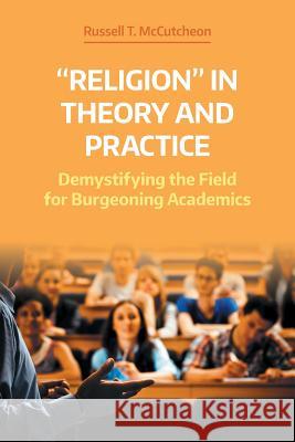 Religion in Theory and Practice: Demystifying the Field for Burgeoning Academics McCutcheon, Russell T. 9781781796832 Equinox Publishing (Indonesia)