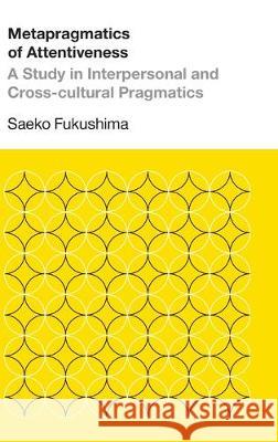 Metapragmatics of Attentiveness: A Study in Interpersonal and Cross-cultural Pragmatics Fukushima, Saeko 9781781797242