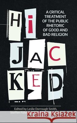 Hijacked: A Critical Treatment of the Public Rhetoric of Good and Bad Religion Steffen Fuhrding Leslie Dorrough Smith 9781781797266